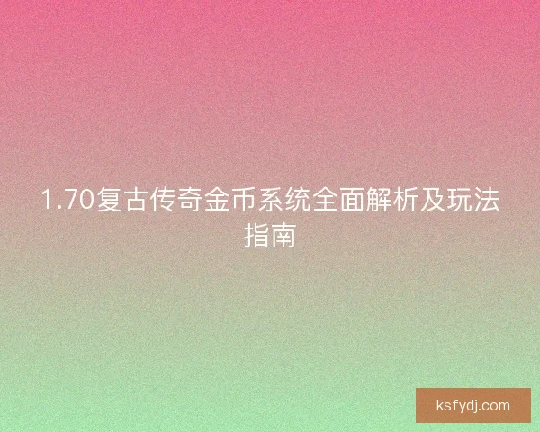 1.70复古传奇金币系统全面解析及玩法指南 1.70复古传奇金币系统全面解析及玩法指南