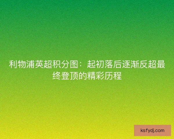 利物浦英超积分图:起初落后逐渐反超最终登顶的精彩历程 利物浦英超积分图:起初落后逐渐反超最终登顶的精彩历程