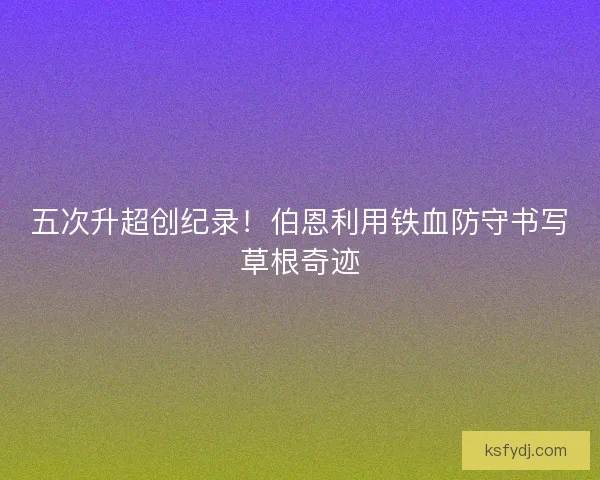 五次升超创纪录！伯恩利用铁血防守书写草根奇迹